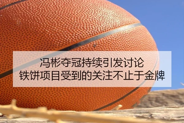 冯彬夺冠持续引发讨论 铁饼项目受到的关注不止于金牌