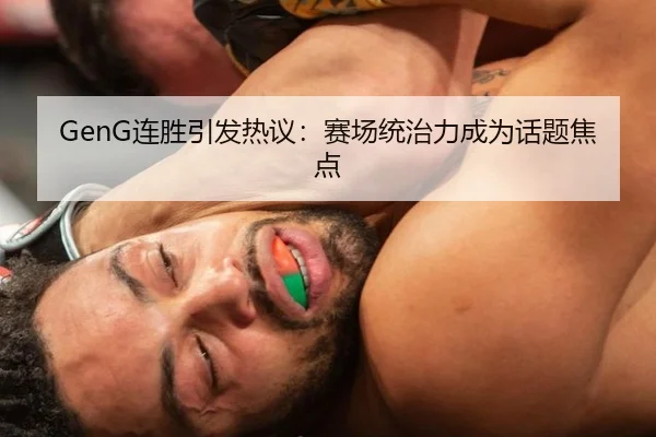 GenG连胜引发热议：赛场统治力成为话题焦点