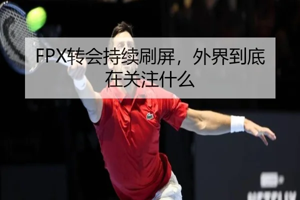 FPX转会持续刷屏，外界到底在关注什么